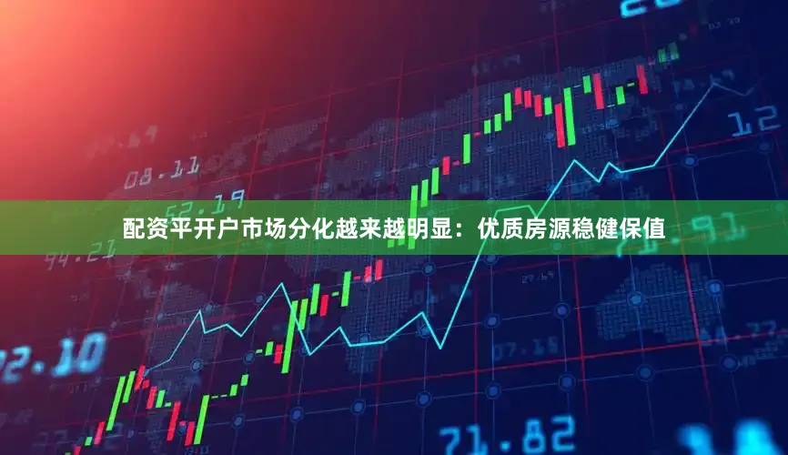 配资平开户市场分化越来越明显：优质房源稳健保值