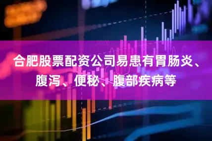 合肥股票配资公司易患有胃肠炎、腹泻、便秘、腹部疾病等