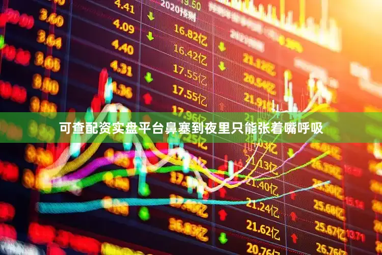 可查配资实盘平台鼻塞到夜里只能张着嘴呼吸