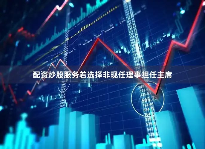 配资炒股服务若选择非现任理事担任主席