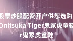 股票炒股配资开户供您选购！Onitsuka Tiger鬼冢虎童鞋