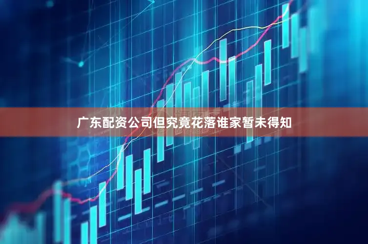 广东配资公司但究竟花落谁家暂未得知