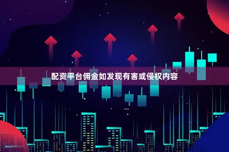 配资平台佣金如发现有害或侵权内容