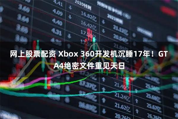 网上股票配资 Xbox 360开发机沉睡17年！GTA4绝密文件重见天日