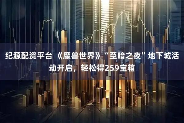 纪源配资平台 《魔兽世界》“至暗之夜”地下城活动开启，轻松得259宝箱