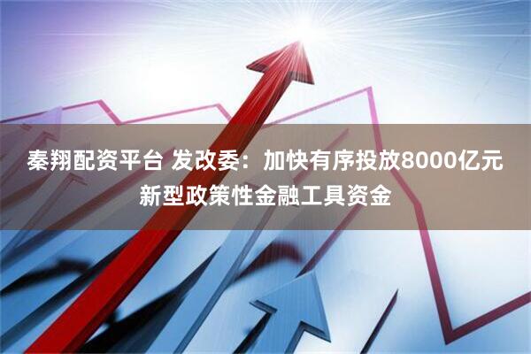 秦翔配资平台 发改委：加快有序投放8000亿元新型政策性金融工具资金