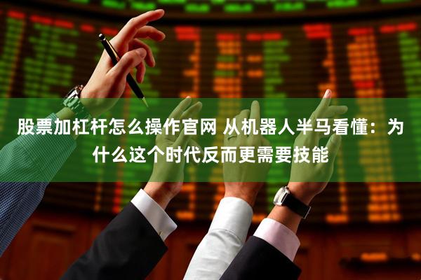 股票加杠杆怎么操作官网 从机器人半马看懂：为什么这个时代反而更需要技能