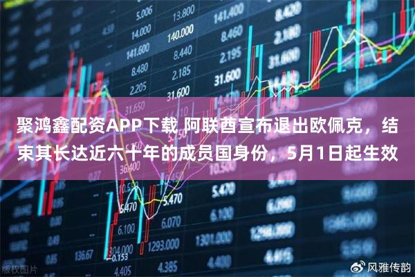 聚鸿鑫配资APP下载 阿联酋宣布退出欧佩克，结束其长达近六十年的成员国身份，5月1日起生效