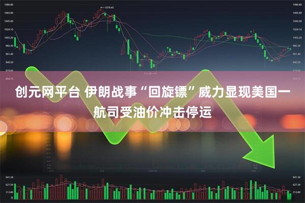 创元网平台 伊朗战事“回旋镖”威力显现　美国一航司受油价冲击停运