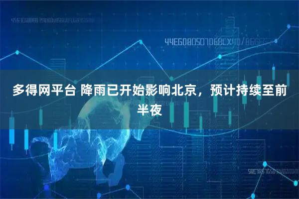多得网平台 降雨已开始影响北京，预计持续至前半夜