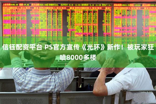 信钰配资平台 PS官方宣传《光环》新作！被玩家狂喷8000多楼