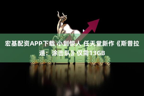 宏基配资APP下载 小到惊人 任天堂新作《斯普拉遁：涂击队》仅需13GB