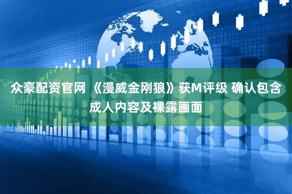众豪配资官网 《漫威金刚狼》获M评级 确认包含成人内容及裸露画面